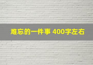 难忘的一件事 400字左右